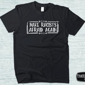 Make Racists Afraid Again - Anti Racism Tshirt -  Anti Trump Shirt, Anti Maga, Gift for Democrats, Liberals, Activists, Human Rights T Shirt