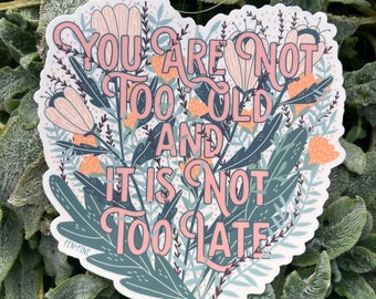 Inspirational Sticker - Flower Sticker - Bumper Sticker - Laptop Sticker - Vinyl Sticker - You're Not Too Old - Birthday Gift