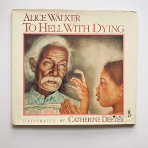 May include: A book cover with the title "To Hell With Dying" by Alice Walker, illustrated by Catherine Deeter. The cover features a painting of an older man with white hair and a young girl with dark hair. The man is looking at the girl, who is looking off to the side.