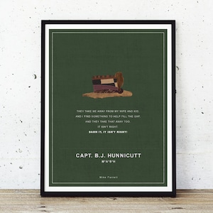 May include: A green poster with a quote from the TV show M*A*S*H. The quote reads: "They take me away from my wife and kid and I find something to help fill the gap and they take that away too. It isn't right. Damn it, it isn't right." The poster also includes the character's name, Capt. B.J. Hunnicutt, and the actor's name, Mike Farrell.