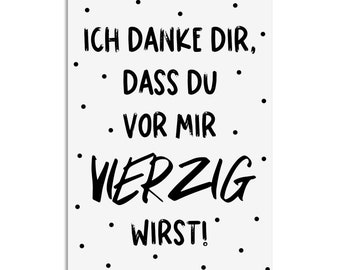 May include: Black and white printable card with the text "Ich danke dir, dass du vor mir vierzig wirst!" surrounded by small black dots.