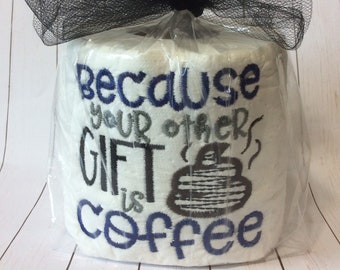 Embroidered Toilet Paper,  Funny Gag Gift, Because Your Other Gift is Coffee, Gift for Coffee Lover