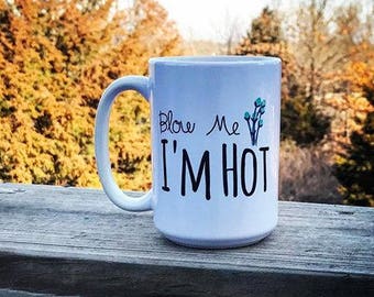 Blow Me I'm Hot Coffee Mug or Funny Coffee Cup, Coffee Mug or Gift – Coffee  Mugs Never Lie