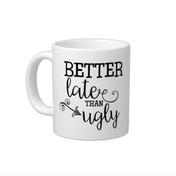 Better Late Than Ugly Coffee Mug - Customon