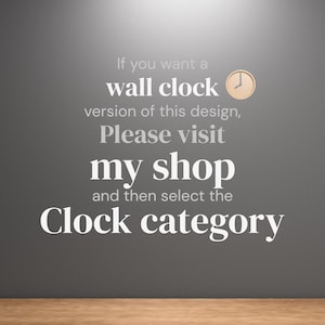 May include: A gray wall with white text that reads "If you want a wall clock version of this design, Please visit my shop and then select the Clock category." A small clock graphic is in the upper right corner.