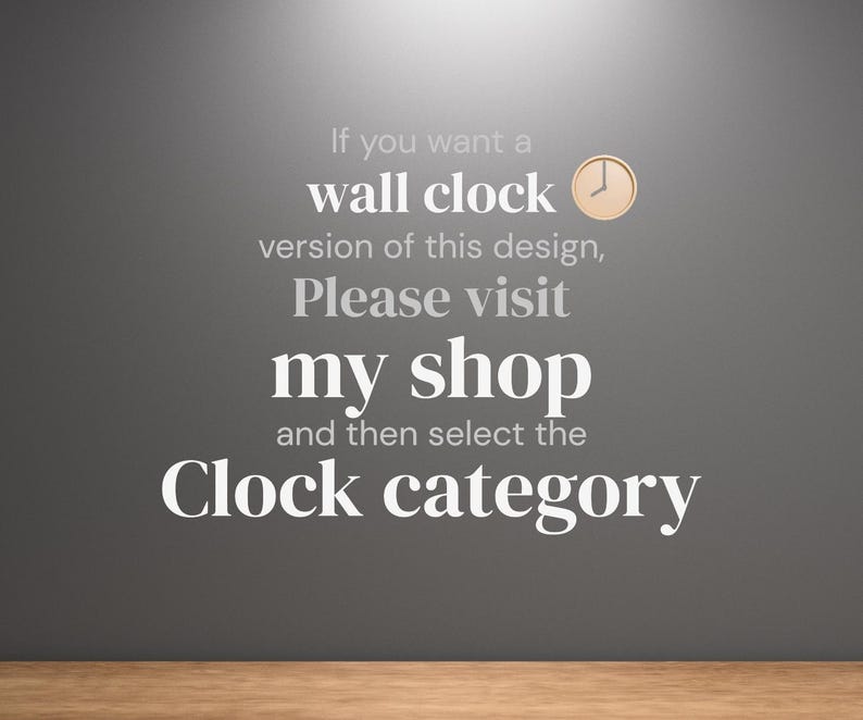 May include: A gray wall with white text that reads "If you want a wall clock version of this design, Please visit my shop and then select the Clock category." A small clock graphic is in the upper right corner.