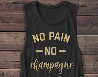 No Pain No Champagne Shirt - Women&#39;s Muscle Tee - Alcohol - Brunch - Funny - T-Shirt - Vacation - Muscle Tank - Workout Shirt