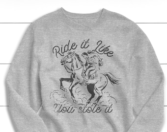 Ride It Like You Stole It Sweatshirt, Western Rodeo Crewneck