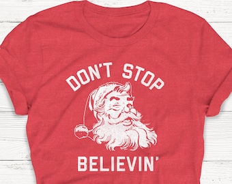 Don&#39;t Stop Believing Shirt, Women&#39;s Graphic Tee, Christmas Shirt, Santa Tee, Women&#39;s Christmas Shirt, Unisex, Santa Clause, Holiday Shirt