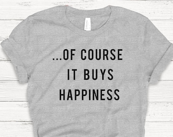 Of Course it Buys Happiness T-Shirt, Ladies Unisex Crewneck Shirt, Cute Tshirt, Gift, Money, Rich, Funny T-shirt, Short Sleeve T-shirt