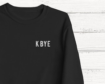 K Bye Sweater- Funny Humor Fashion Graphic Tshirt Sweatshirt