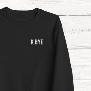K Bye Sweater- Funny Humor Fashion Graphic Tshirt Sweatshirt