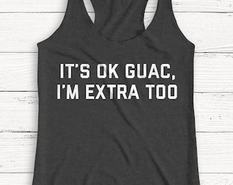 It's ok Guac I'm Extra Too Shirt - Funny Shirt - Food Shirt - Guacamole - Guac - Extra - Tee Shirt - Sweatshirt - Women - Crewneck