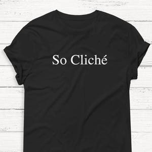 So Cliche - Funny Graphic Tee - Women&#39;s Shirt - Tshirt - Top - Humor - Unisex Top