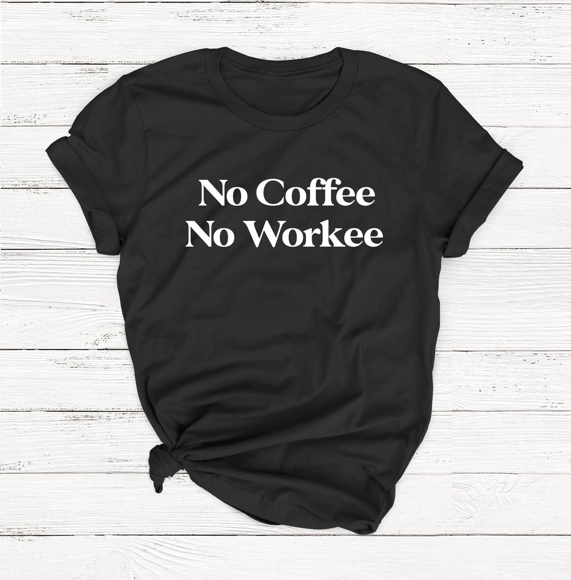 No Coffee No Workee T-Shirt No Coffee No Workee T-Shirt