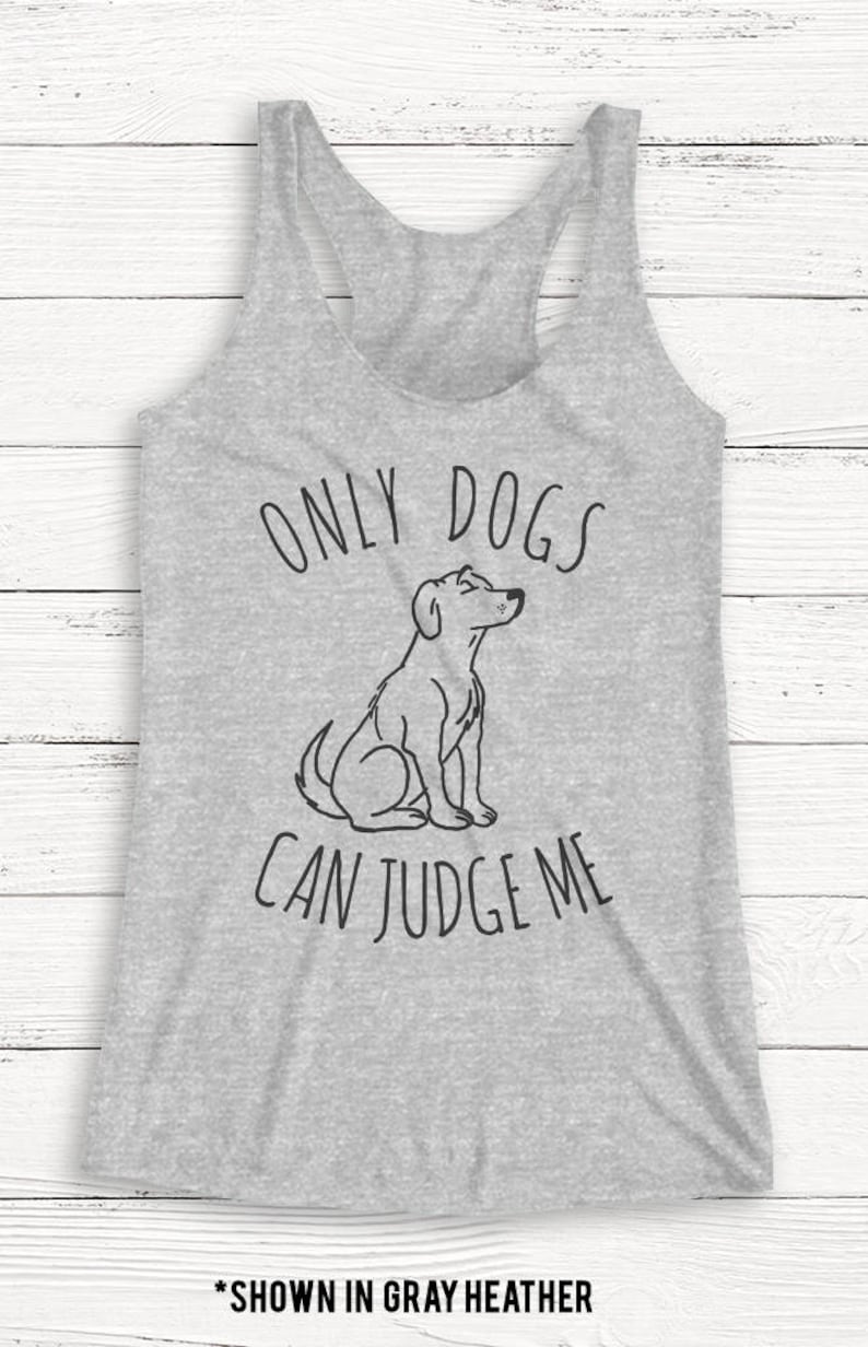 May include: Gray heather tank top with the text "Only dogs can judge me" and a black and white illustration of a dog sitting.