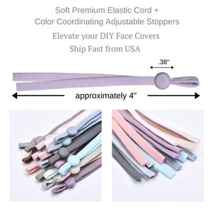 May include: A set of 12 elastic cords with adjustable stoppers in various colors. The cords are approximately 4 inches long and the stoppers are 0.38 inches in diameter.  Soft Premium Elastic Cord + Color Coordinating Adjustable Stoppers Elevate your DIY Face Covers Ship Fast from USA