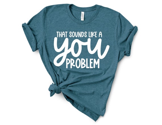 that sounds like a you problem t shirt