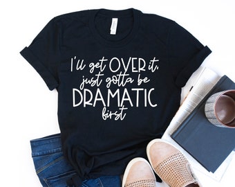 Funny Sarcastic Shirt: I'll Get Over It, Dramatic First
