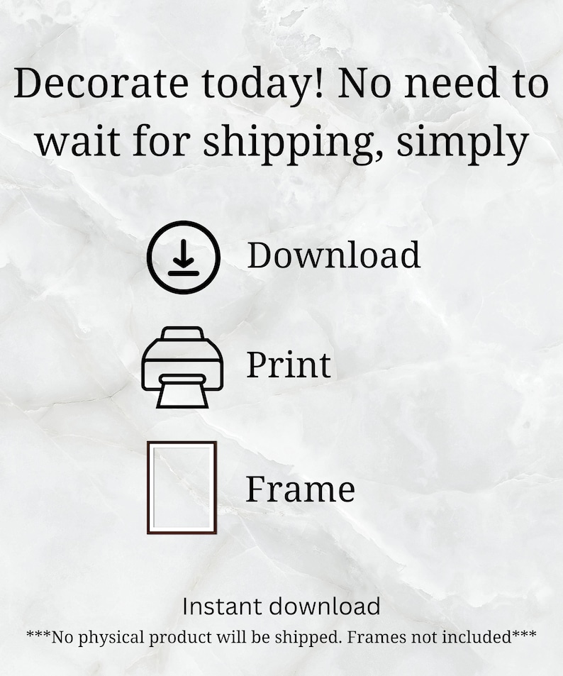 May include: An image with the text "Decorate today! No need to wait for shipping, simply Download, Print, Frame." The image also includes a download icon, a printer icon, and a frame icon. The text "Instant download" is also present.