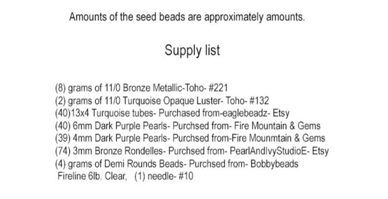 May include: A list of beading supplies for a jewelry project. The list includes the quantity, size, color, and type of beads, as well as the source for each item. The list also includes the type and size of thread and needle needed for the project.