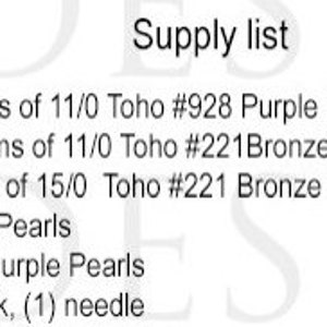 May include: Supply list for a jewelry making project. It includes 9 grams of 11/0 Toho #928 Purple Lined Amethyst seed beads, 11 grams of 11/0 Toho #221Bronze Metallic seed beads, 1 gram of 15/0 Toho #221 Bronze Metallic seed beads, 156 3mm Blue Pearls, 61 6mm Dark Purple Pearls, and 1 Fireline 6lb. Black needle.