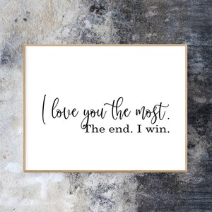 Quotes wall art- PRINTABLE WALL ART- I Love you the most the end I win-Home décor