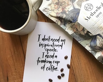 Coffee sarcasm print - I don't need an inspirational quote. I need a freaking cup of coffee.