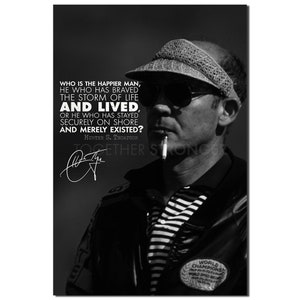 May include: Black and white photograph of a man wearing sunglasses and a hat. The quote reads: "WHO IS THE HAPPIER MAN, HE WHO HAS BRAVED THE STORM OF LIFE AND LIVED, OR HE WHO HAS STAYED SECURELY ON SHORE AND MERELY EXISTED?" - HUNTER S. THOMPSON