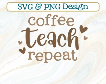 Coffee Teach Repeat SVG + PNG, School Teacher Appreciation Design (Digital Download)