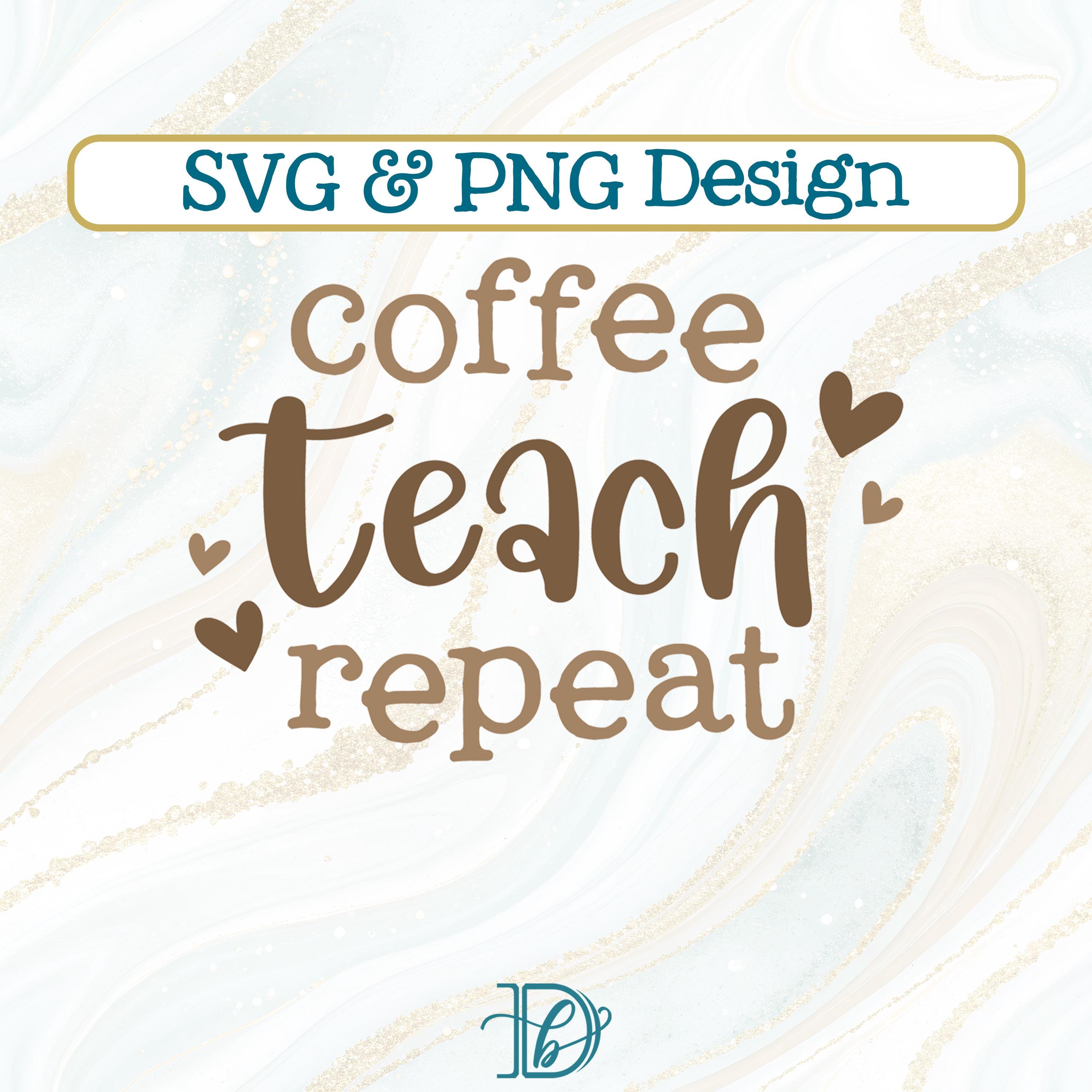 Coffee Teach Repeat SVG + PNG, School Teacher Appreciation Design ...