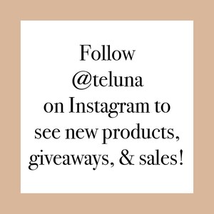 Puede incluir: Gr&aacute;fico de texto sobre un fondo blanco con el texto "Follow @teluna on Instagram to see new products, giveaways, & sales!"