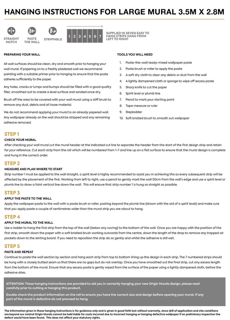 May include: Instructions for hanging a large wall mural measuring 3.5 meters by 2.8 meters. The instructions include steps for preparing the wall, checking the mural, measuring and planning where to start, applying paste to the wall, applying the mural to the wall, and pasting and repeating. The instructions also include a list of tools needed for hanging the mural.