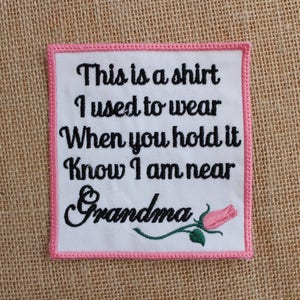 May include: White embroidered patch with pink border. The patch features a rose and the text "This is a shirt I used to wear When you hold it Know I am near Grandma".