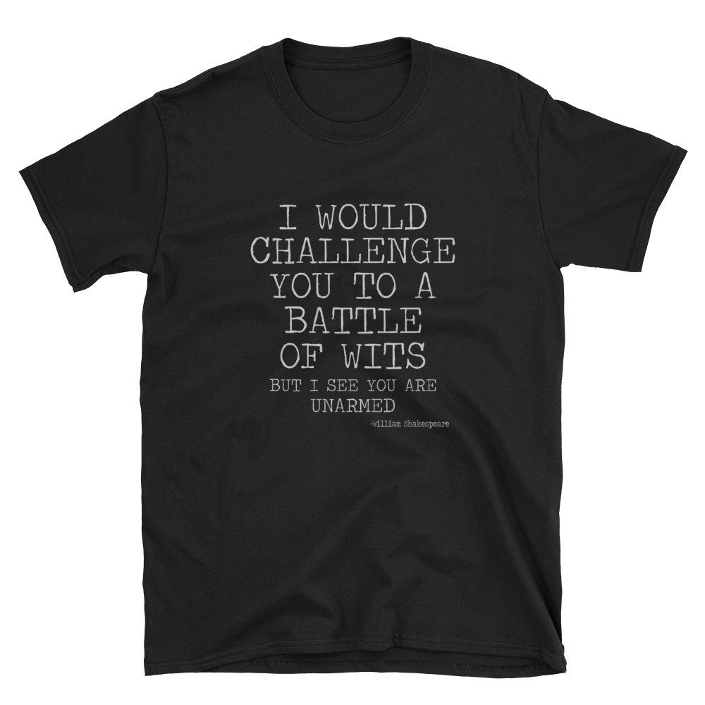 I Would Challenge You To A Battle Of Wits But I See You Are Unarmed Funny Sayings Sarcastic Saying Novelty Gift Mens Women Funnny Crazy Funny Humor T Shirts By Alltshirttimes