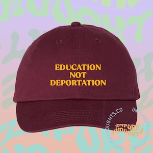 Education Not Deportation Hat Embroidered Baseball Cap Low Profile Adjustable Strap Unisex Cotton Pick Your Colors Made in USA