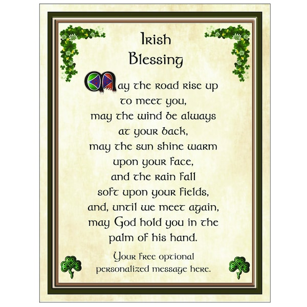 An Irish Blessing, May the road rise to meet you, may the wind always be at your back.... Add your personalized message no charge.