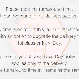 Peut inclure: Un graphique informatif blanc avec un contour hexagonal p&ecirc;che clair au centre. Le texte indique : Please note the turnaround time. It can be found in the delivery section. Delivery time is on top of this, all our items now come with an option to upgrade the delivery to 1st class or Next Day. Please note, if you choose Next Day delivery, that applies only to the delivery, the turnaround time still remains the same.