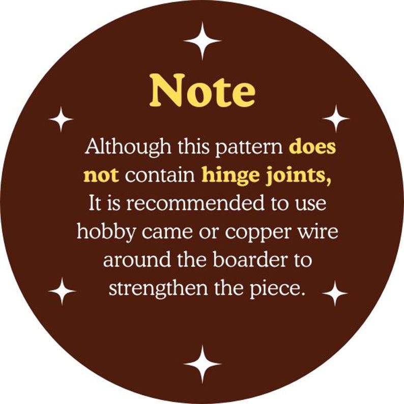 May include: A circular brown graphic with the word "Note" in yellow. The text advises using hobby came or copper wire to strengthen a pattern, as it does not contain hinge joints. White starbursts surround the text.