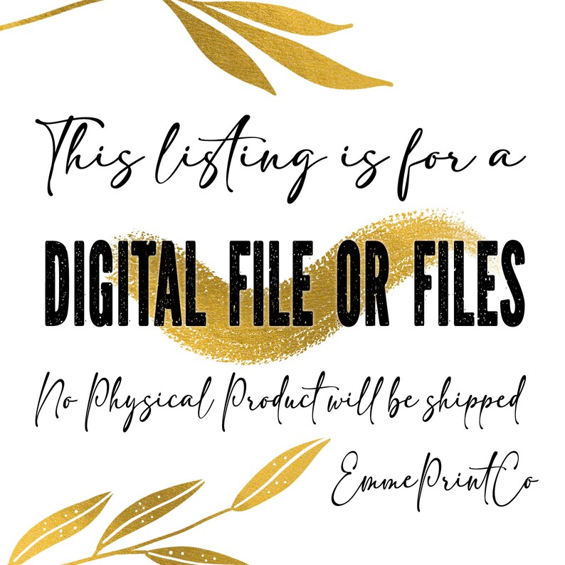 May include: A white background with gold leaf accents and black text that reads "This listing is for a DIGITAL FILE OR FILES. No Physical Product will be shipped. Emme Print Co."