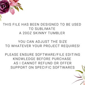May include: Text overlay on a white background with floral accents. The text reads: "This file has been designed to be used to sublimate a 20oz skinny tumbler. You can adjust the size to whatever your project requires! Please ensure software/file editing knowledge before purchase as I cannot refund or offer support on specific softwares."