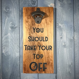 Wall Mounted Bottle Opener - You Should Take Your Top Off - Rustic Bottle Opener - Man Cave