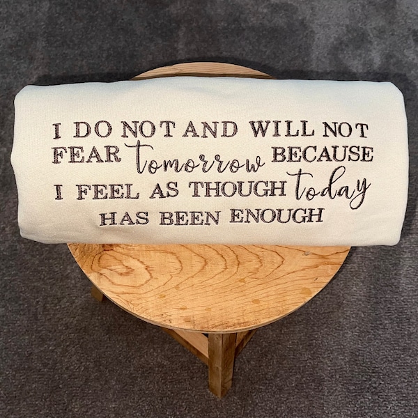 I do not and will not fear tomorrow because i feel as though today has