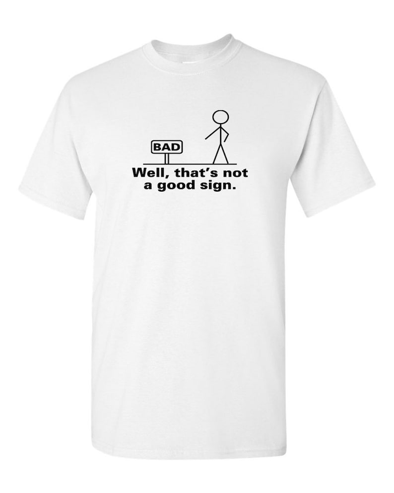 May include: White t-shirt with a stick figure standing in front of a sign that says "BAD". The text below the image says "Well, that's not a good sign."