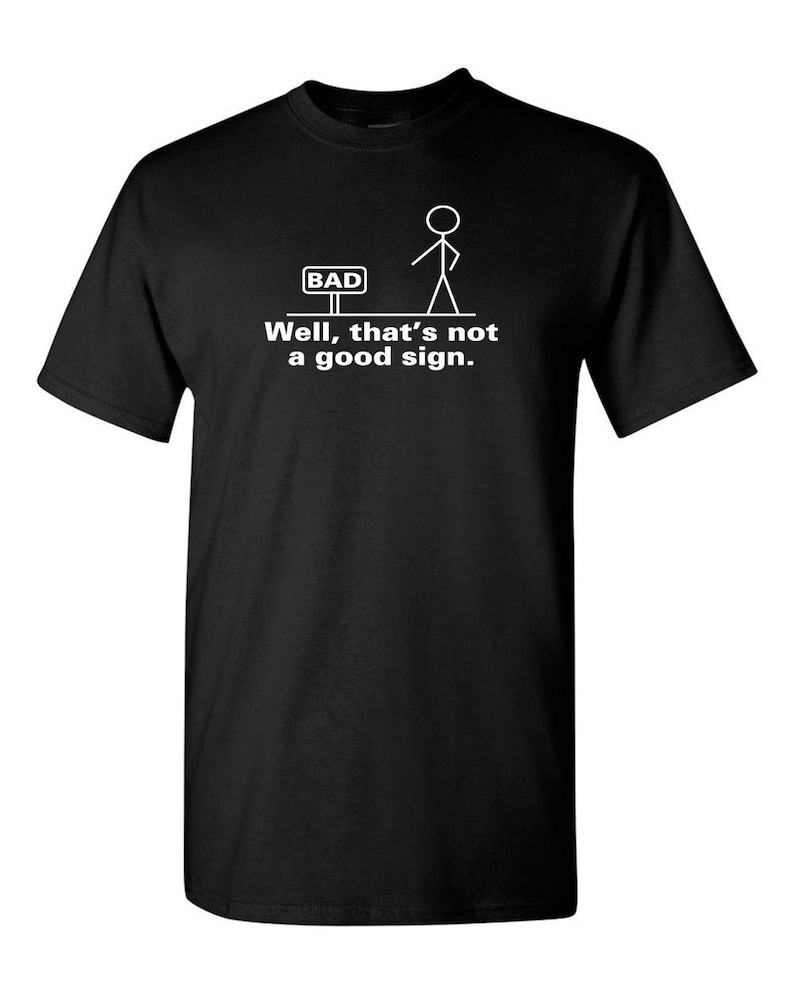 May include: Black t-shirt with a white stick figure standing in front of a sign that says "BAD". The text below the image reads "Well, that's not a good sign."
