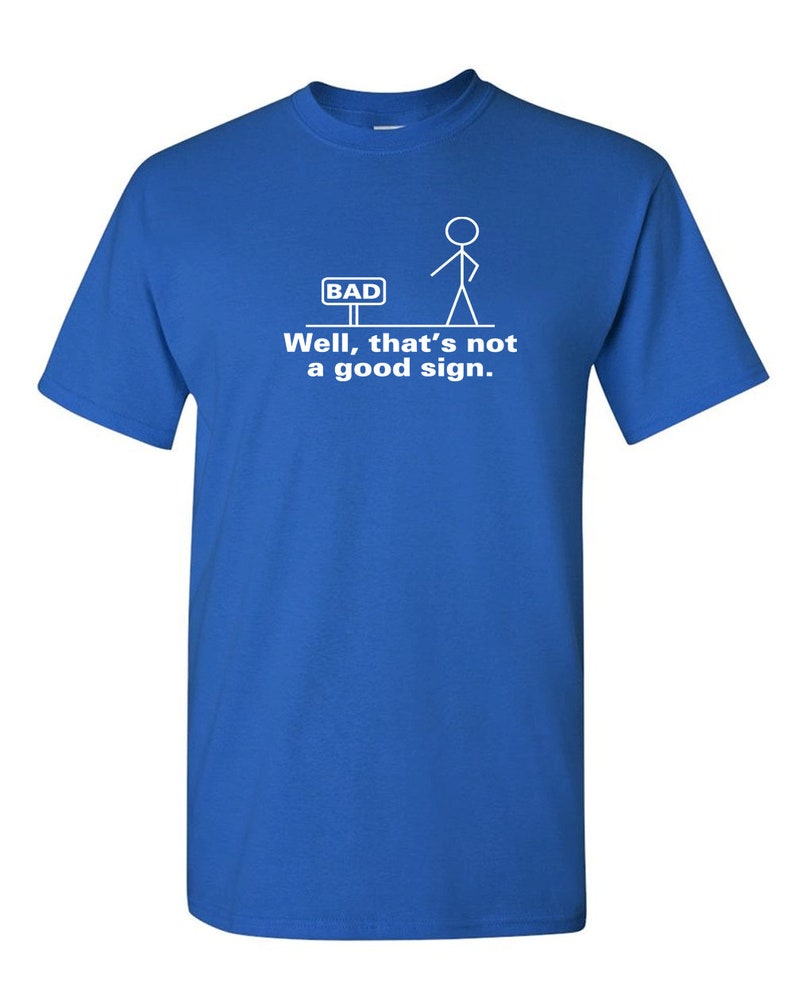 May include: A blue t-shirt with a white stick figure standing next to a sign that says "BAD". The text below the image says "Well, that's not a good sign."