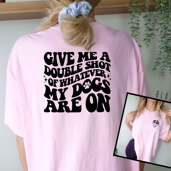 Double Shot of Whatever My Dogs are on Shirt, Dog Mom Tshirt, Anti Social Dog Mom Tee, Comfort Colors Shirt, Funny Dog Lover Shirt