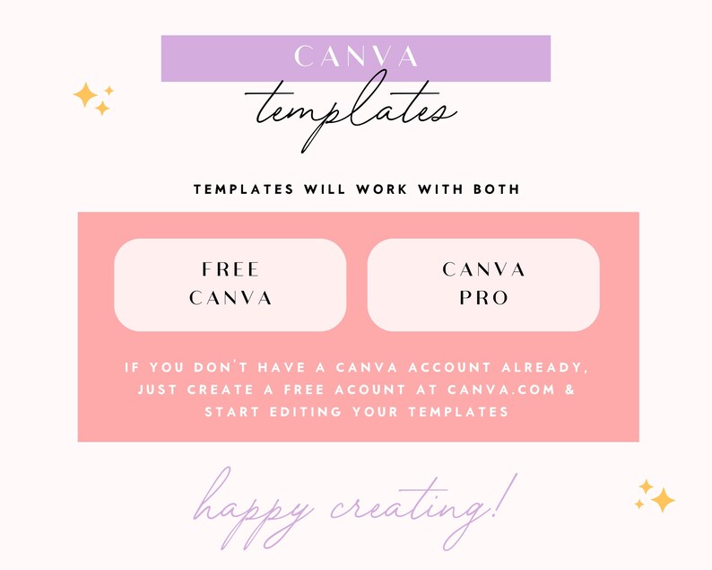 May include: A pink and white graphic with the text "CANVA templates" in a purple banner. The text "TEMPLATES WILL WORK WITH BOTH" is below the banner. Two pink buttons with white text say "FREE CANVA" and "CANVA PRO". The text below the buttons says "IF YOU DON'T HAVE A CANVA ACCOUNT ALREADY, JUST CREATE A FREE ACCOUNT AT CANVA.COM & START EDITING YOUR TEMPLATES". The text "happy creating!" is at the bottom of the graphic.
