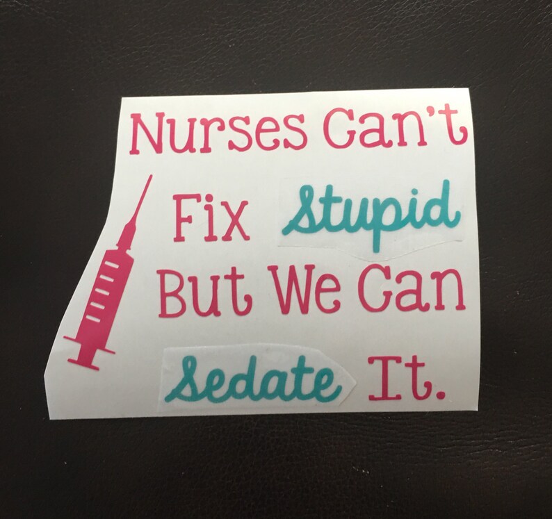 nurses cant fix stupid but we can sedate it