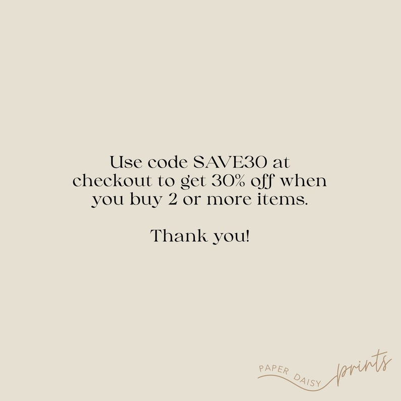 May include: Text graphic with the message "Use code SAVE30 at checkout to get 30% off when you buy 2 or more items. Thank you!" and the text "PAPER DAISY prints" in a circle.
